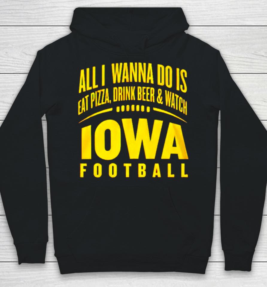 All I Wanna Do Is Eat Pizza Drink Beer And Watch Iowa Football Hoodie