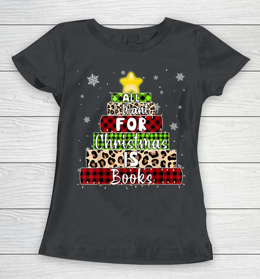 All I Want For Christmas Is Books Xmas Book Tree Women T-Shirt