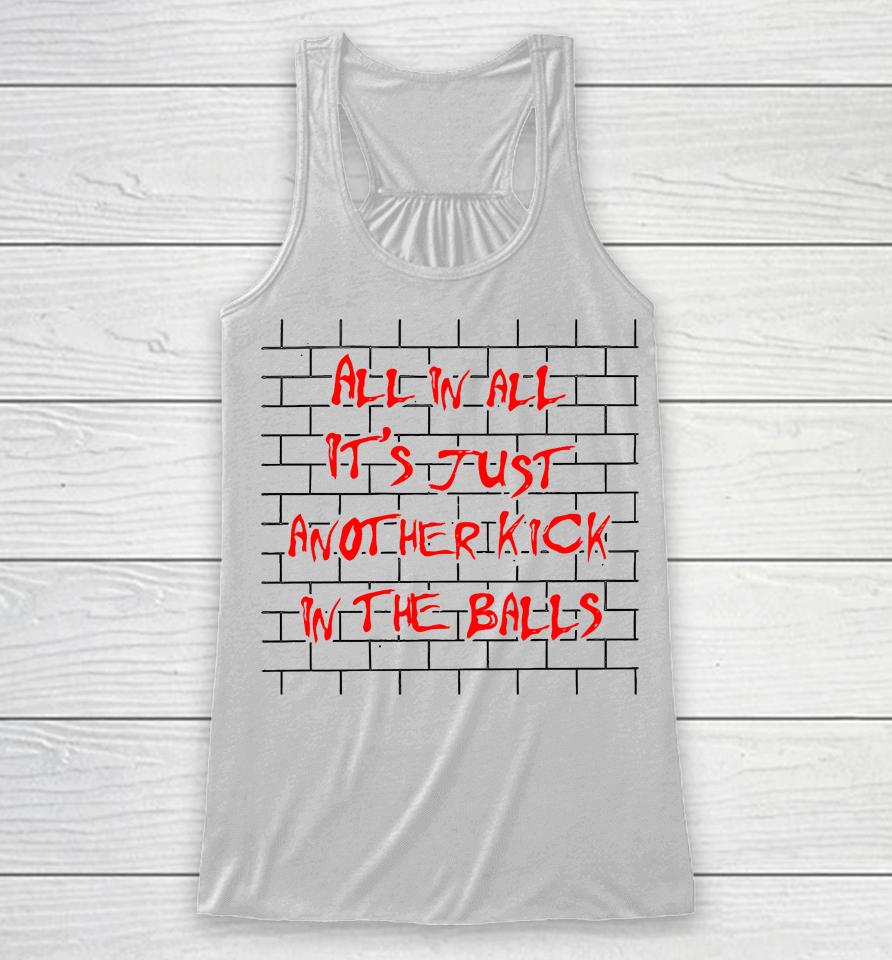 All In All It's Just Another Kick In The Balls Racerback Tank