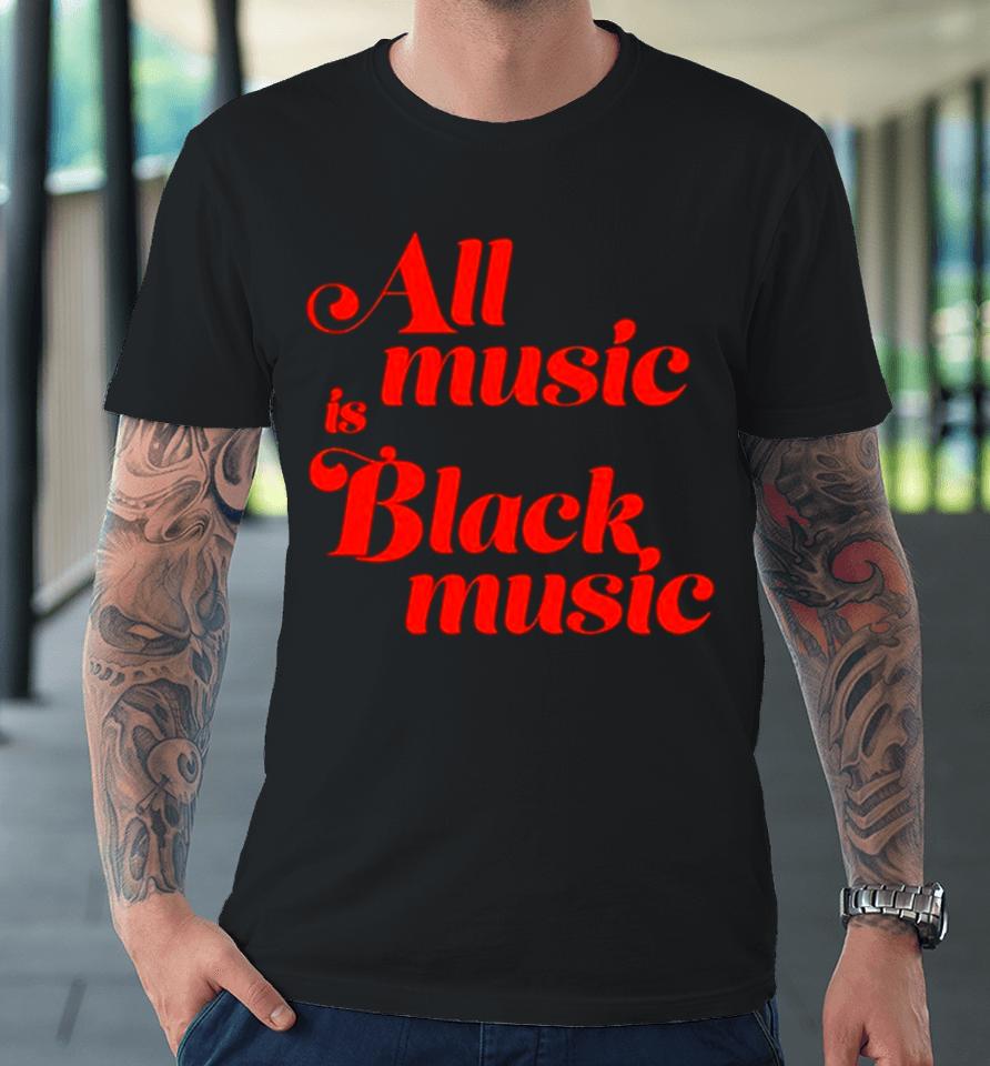 All Music Is Black Music Premium T-Shirt