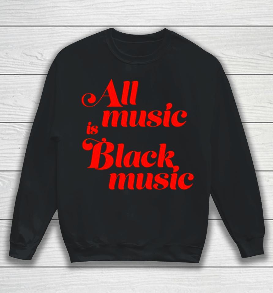All Music Is Black Music Sweatshirt