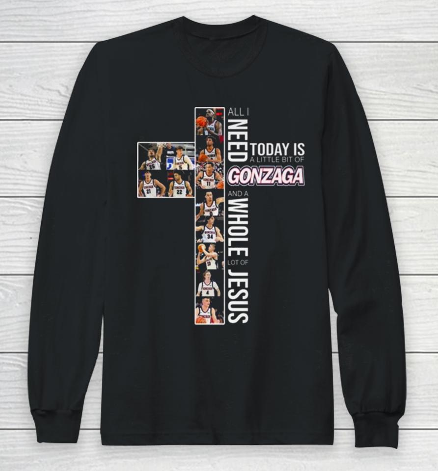 All Need Today Is A Little Bit Of Gonzaga Bulldogs And A Whole Lot Of Jesus 2024 Long Sleeve T-Shirt