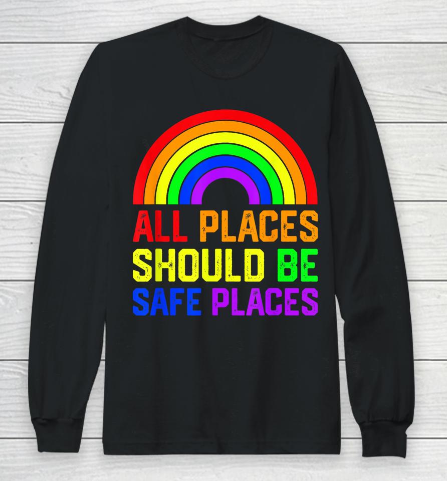All Places Should Be Safe Places Gay Pride Rainbow Lgbtq Long Sleeve T-Shirt