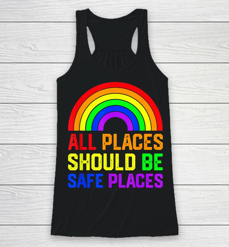 All Places Should Be Safe Places Gay Pride Rainbow Lgbtq Racerback Tank