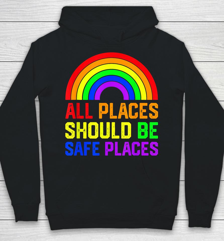 All Places Should Be Safe Places Gay Pride Rainbow Lgbtq Hoodie
