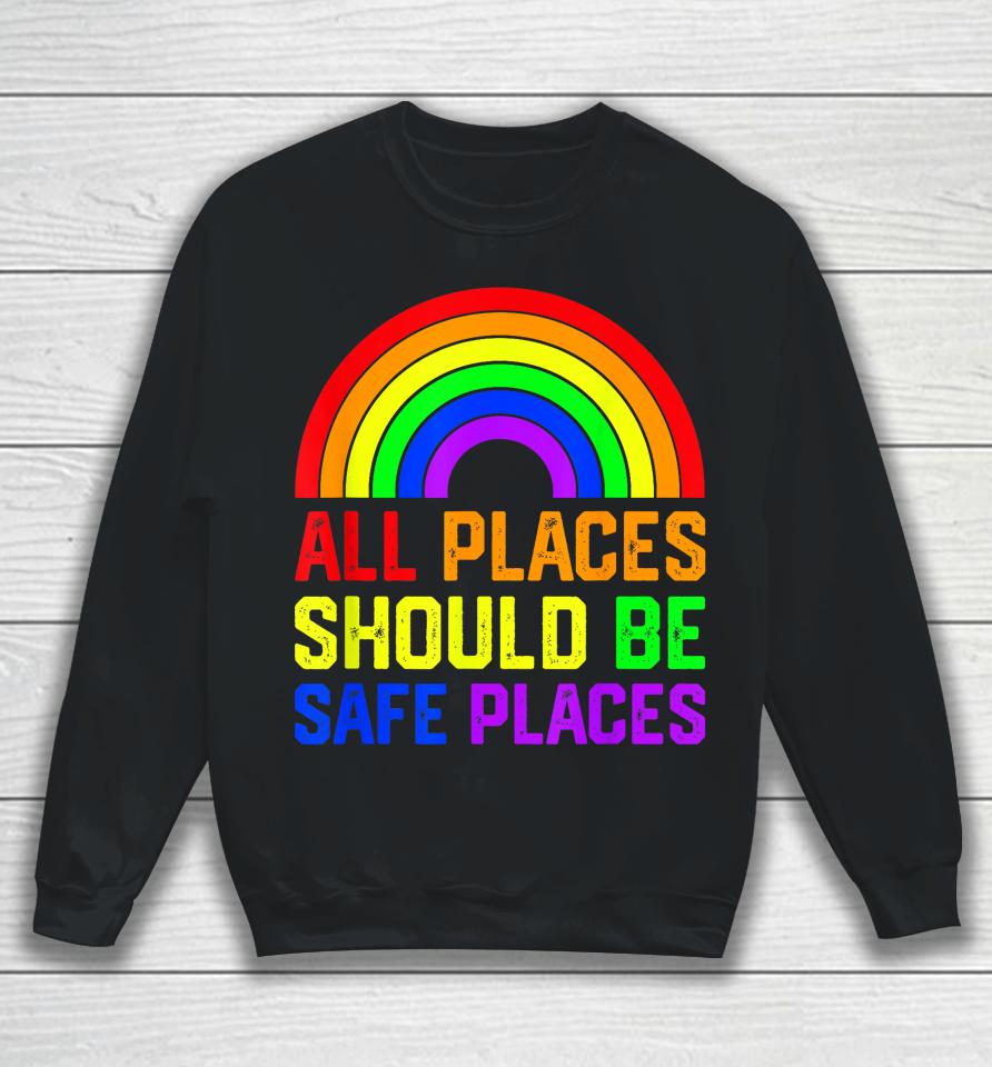 All Places Should Be Safe Places Gay Pride Rainbow Lgbtq Sweatshirt