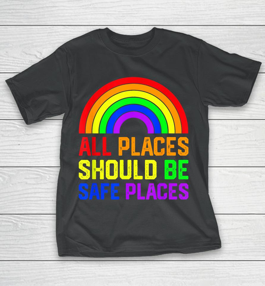 All Places Should Be Safe Places Gay Pride Rainbow Lgbtq T-Shirt