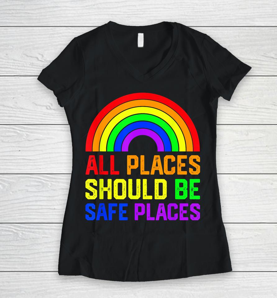 All Places Should Be Safe Places Gay Pride Rainbow Lgbtq Women V-Neck T-Shirt