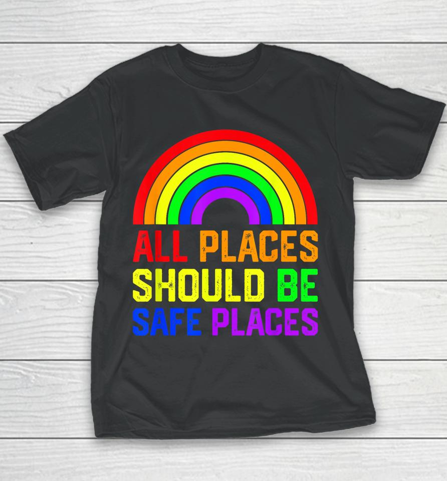 All Places Should Be Safe Places Gay Pride Rainbow Lgbtq Youth T-Shirt
