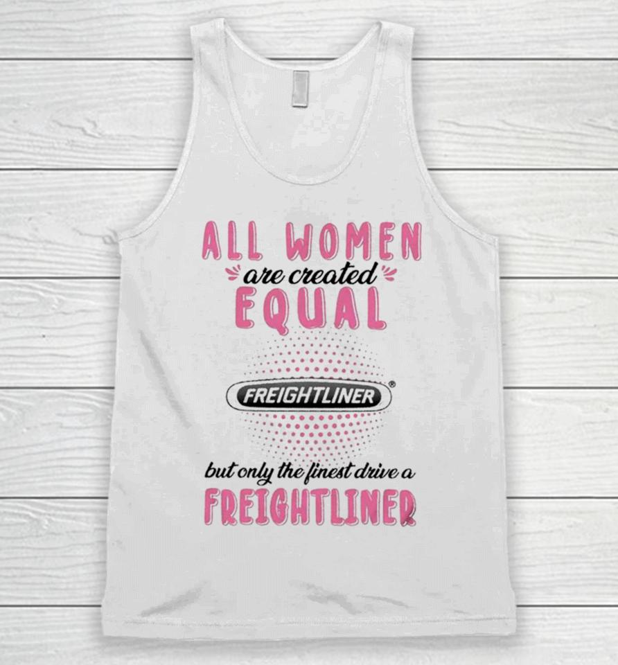 All Women Are Created Equal But Only The Finest Drive A Freightliner Unisex Tank Top