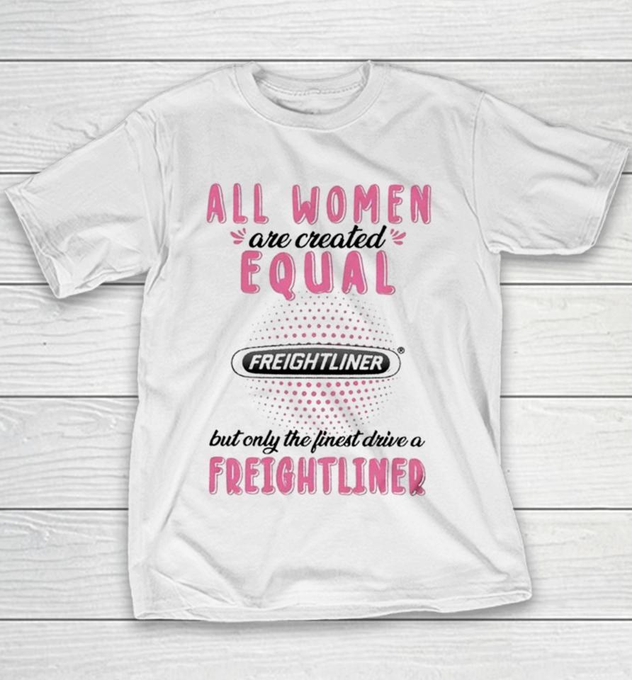 All Women Are Created Equal But Only The Finest Drive A Freightliner Youth T-Shirt