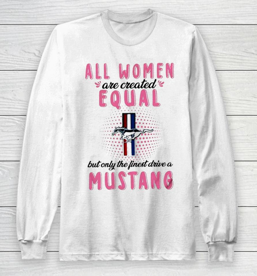 All Women Are Created Equal But Only The Finest Drive A Mustang Long Sleeve T-Shirt