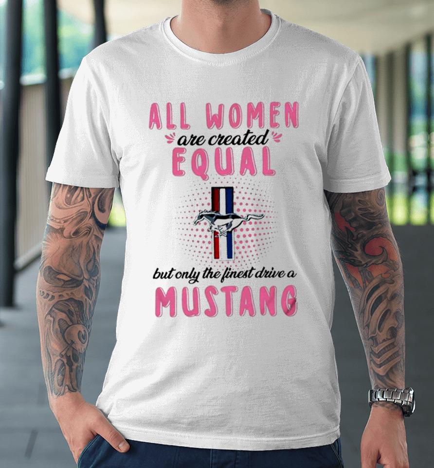 All Women Are Created Equal But Only The Finest Drive A Mustang Premium T-Shirt
