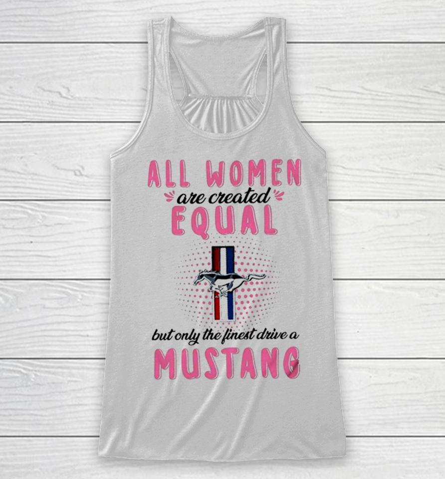 All Women Are Created Equal But Only The Finest Drive A Mustang Racerback Tank