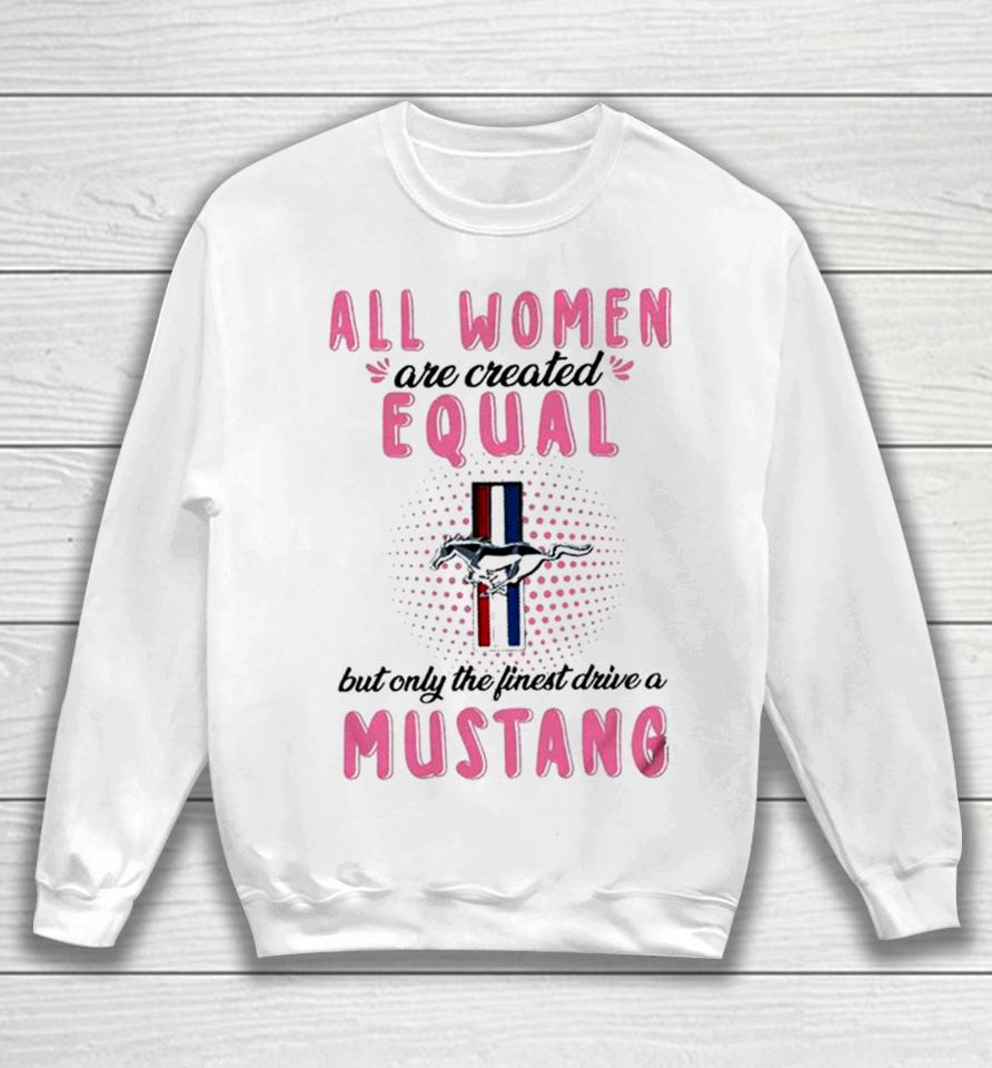 All Women Are Created Equal But Only The Finest Drive A Mustang Sweatshirt