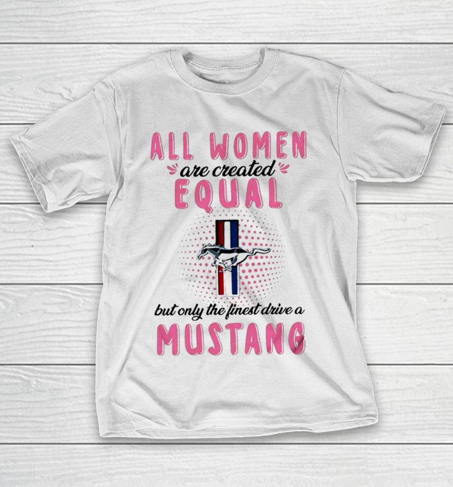 All Women Are Created Equal But Only The Finest Drive A Mustang T-Shirt