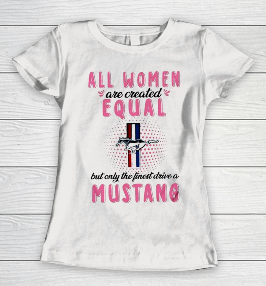 All Women Are Created Equal But Only The Finest Drive A Mustang Women T-Shirt