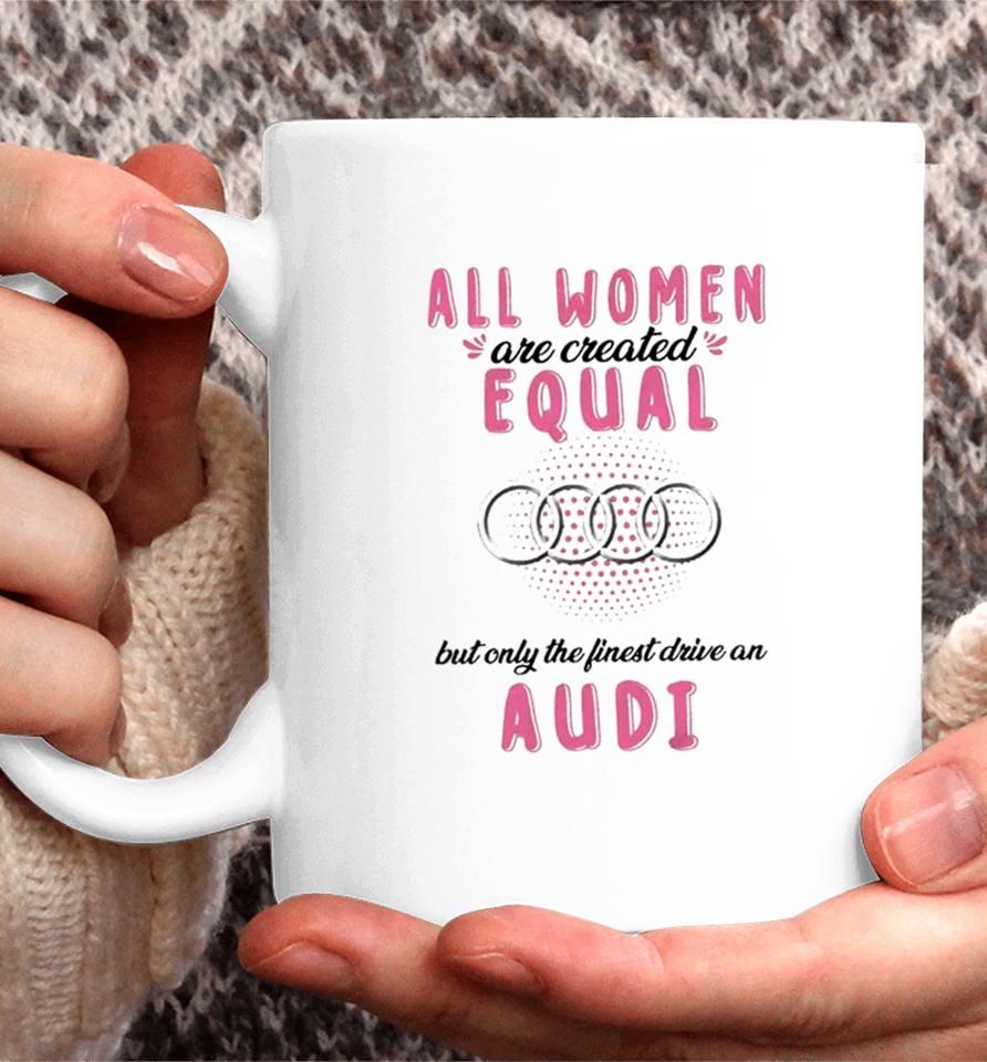 All Women Are Created Equal But Only The Finest Drive An Audi Coffee Mug