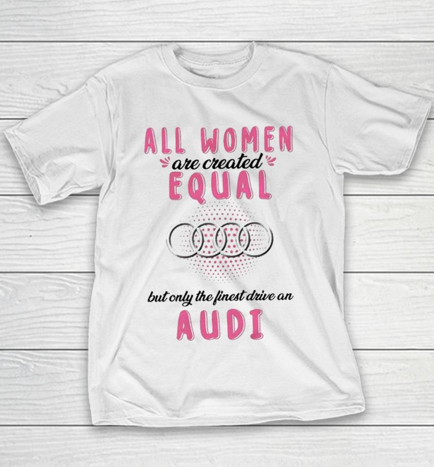 All Women Are Created Equal But Only The Finest Drive An Audi Youth T-Shirt