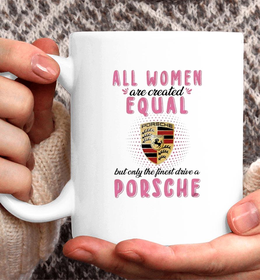 All Women Are Created Equal But Only The Finest Drive An Porsche Coffee Mug