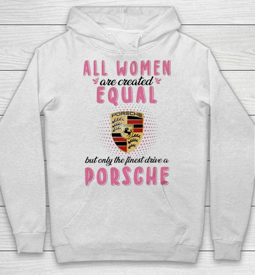 All Women Are Created Equal But Only The Finest Drive An Porsche Hoodie