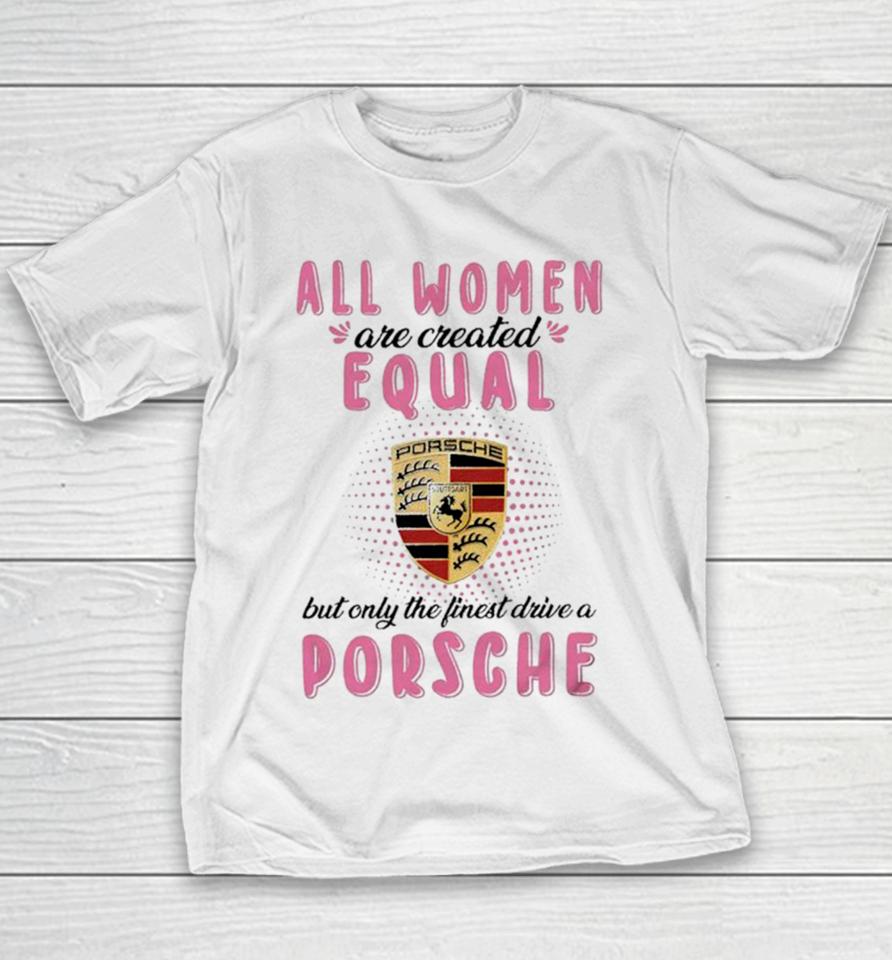All Women Are Created Equal But Only The Finest Drive An Porsche Youth T-Shirt