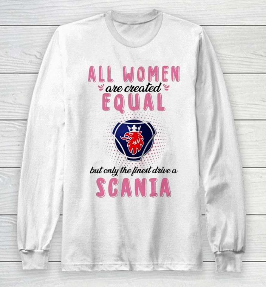 All Women Are Created Equal But Only The Finest Drive An Scania Long Sleeve T-Shirt