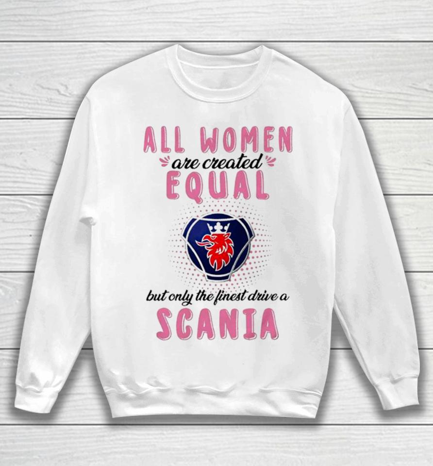 All Women Are Created Equal But Only The Finest Drive An Scania Sweatshirt