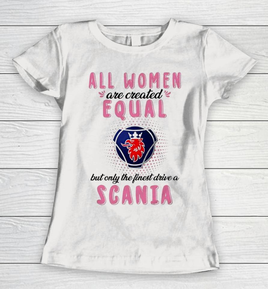 All Women Are Created Equal But Only The Finest Drive An Scania Women T-Shirt