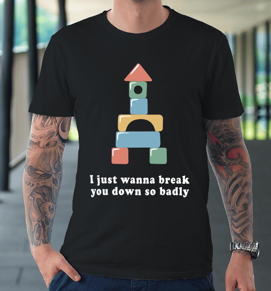 Allthesmalltees I Just Wanna Break You Down So Badly Premium T-Shirt