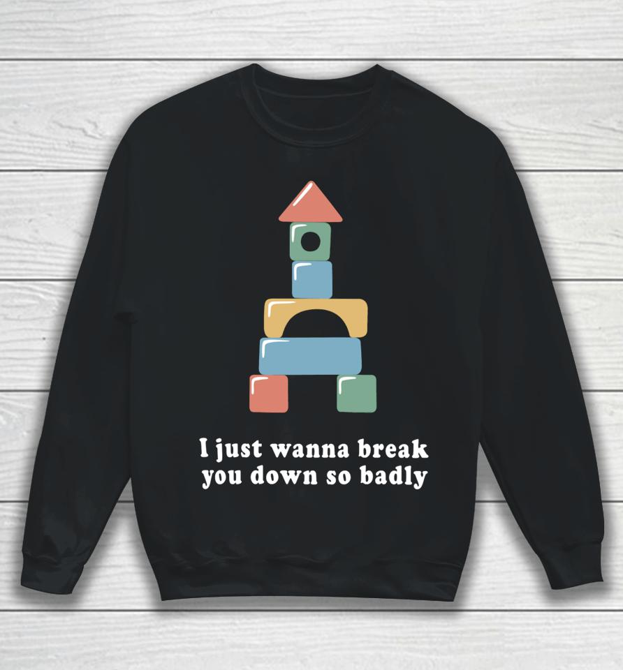 Allthesmalltees I Just Wanna Break You Down So Badly Sweatshirt
