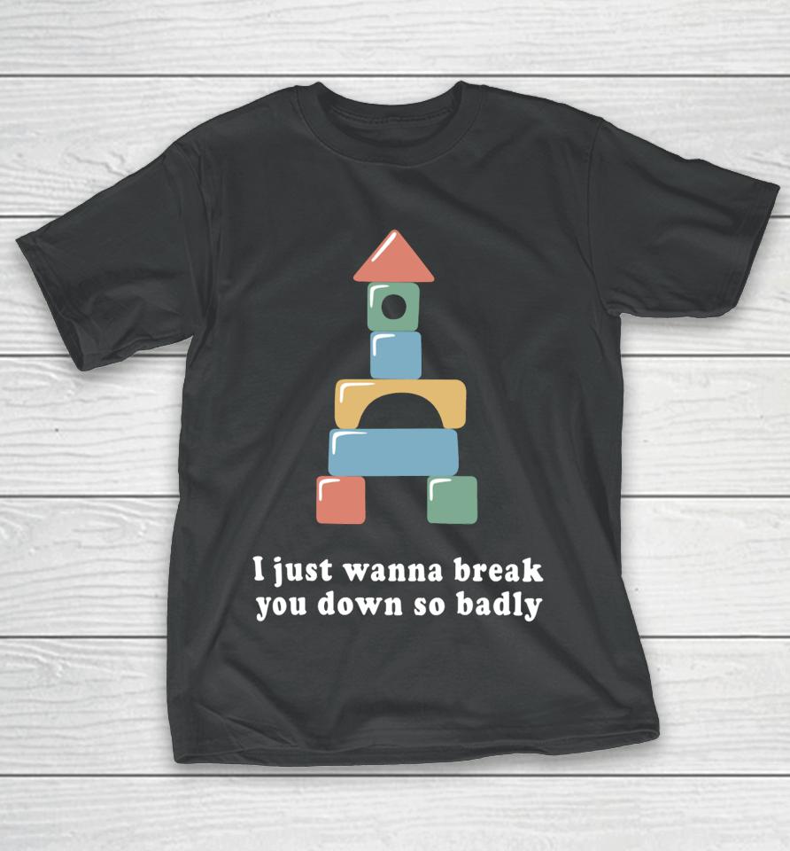 Allthesmalltees I Just Wanna Break You Down So Badly T-Shirt