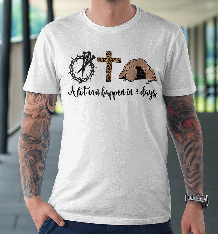 Alot Can Happen In 3 Days Christian Happy Easter Premium T-Shirt