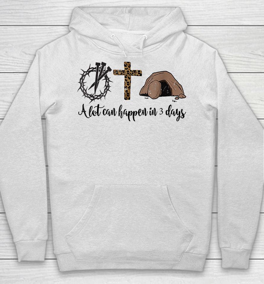 Alot Can Happen In 3 Days Christian Happy Easter Hoodie