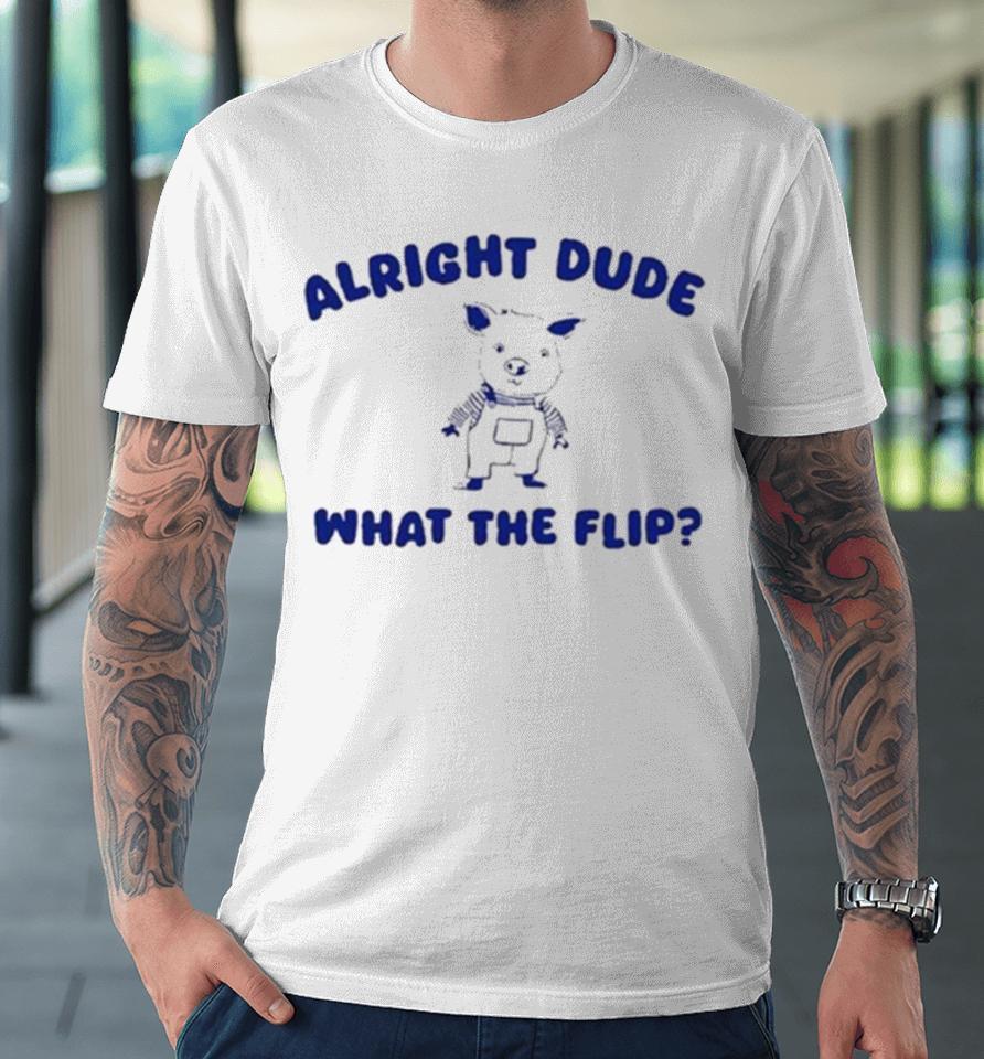 Alright Dude What The Flip Premium T-Shirt