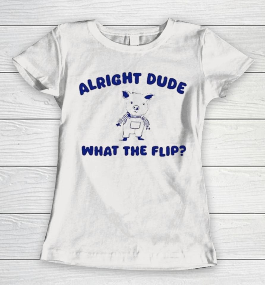 Alright Dude What The Flip Women T-Shirt