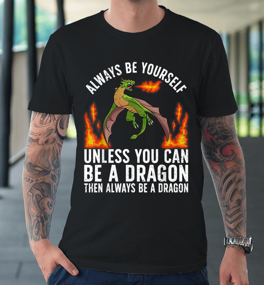 Always Be Yourself Unless You Can Be A Dragon Then Always Be A Dragon Premium T-Shirt