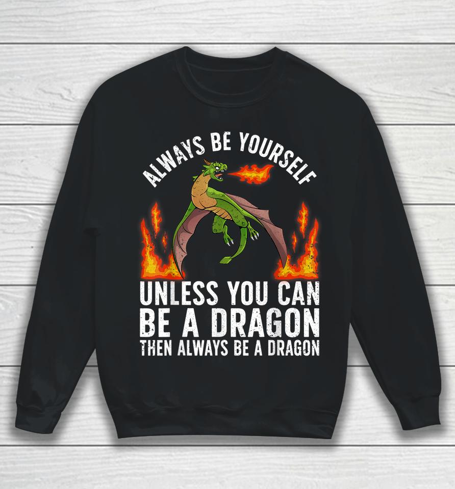 Always Be Yourself Unless You Can Be A Dragon Then Always Be A Dragon Sweatshirt