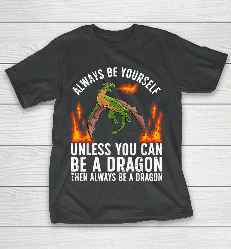 Always Be Yourself Unless You Can Be A Dragon Then Always Be A Dragon T-Shirt