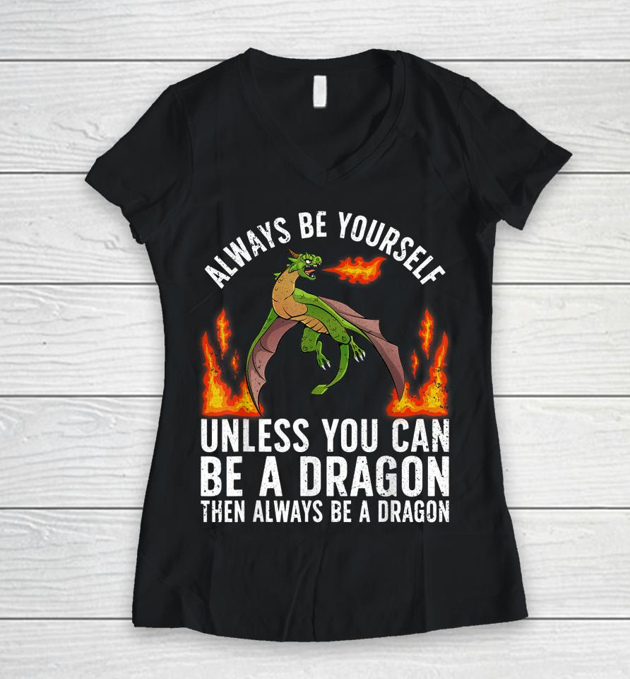 Always Be Yourself Unless You Can Be A Dragon Then Always Be A Dragon Women V-Neck T-Shirt