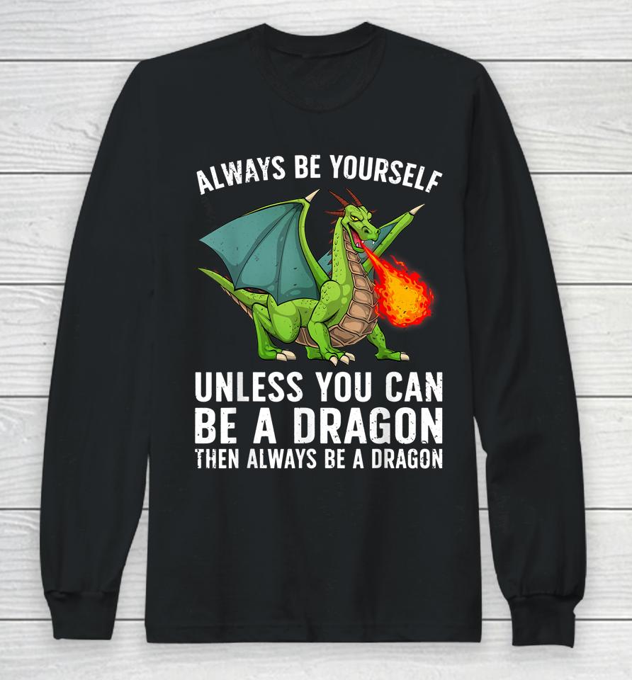 Always Be Yourself Unless You Can Be A Dragon Then Always Be A Dragon Long Sleeve T-Shirt