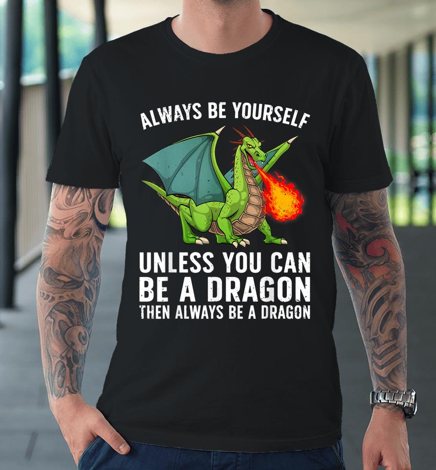 Always Be Yourself Unless You Can Be A Dragon Then Always Be A Dragon Premium T-Shirt