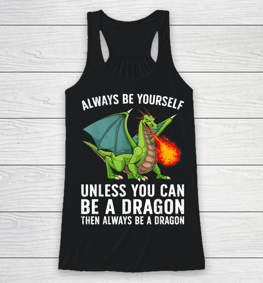 Always Be Yourself Unless You Can Be A Dragon Then Always Be A Dragon Racerback Tank
