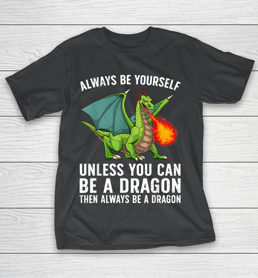 Always Be Yourself Unless You Can Be A Dragon Then Always Be A Dragon T-Shirt