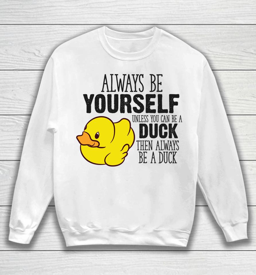 Always Be Yourself Unless You Can Be A Duck Sweatshirt