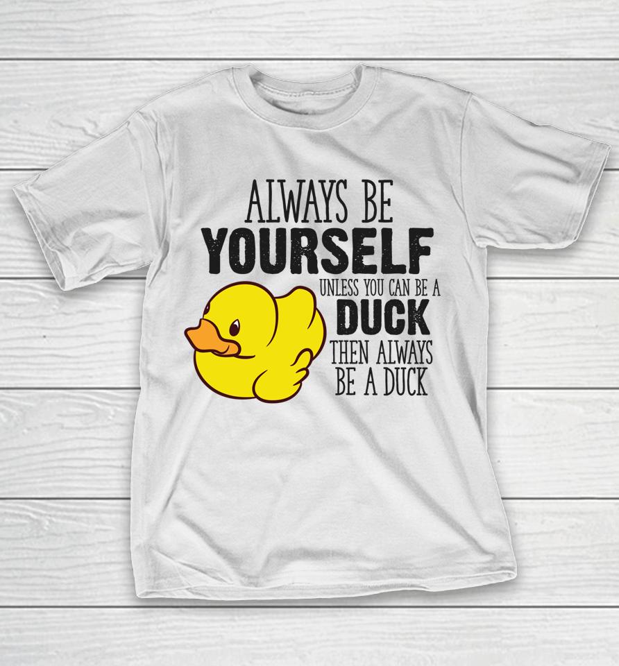 Always Be Yourself Unless You Can Be A Duck T-Shirt
