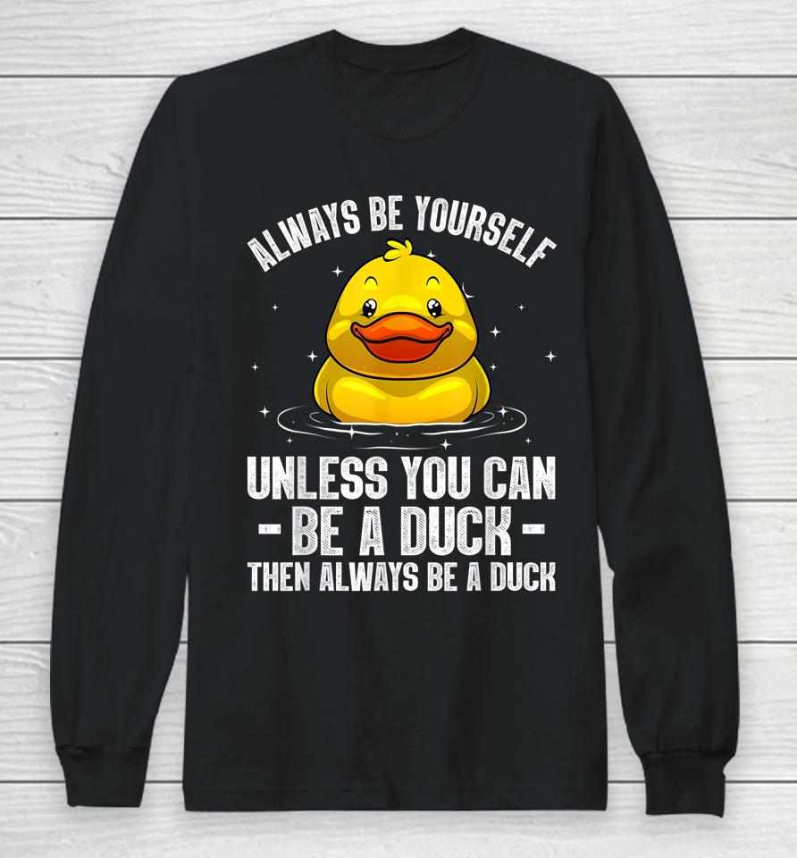Always Be Yourself Unless You Can Be A Duck Long Sleeve T-Shirt