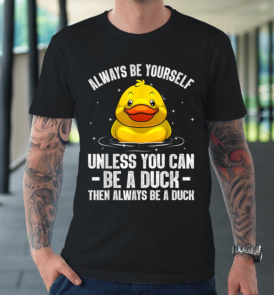 Always Be Yourself Unless You Can Be A Duck Premium T-Shirt