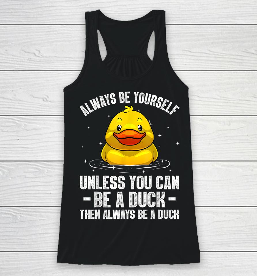 Always Be Yourself Unless You Can Be A Duck Racerback Tank