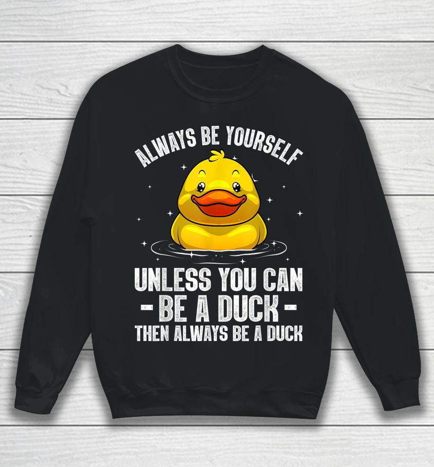Always Be Yourself Unless You Can Be A Duck Sweatshirt